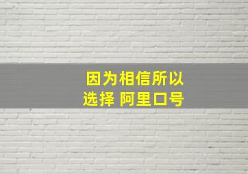 因为相信所以选择 阿里口号